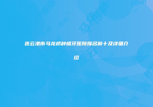 连云港市马龙桥种植牙医院排名前十及详细介绍