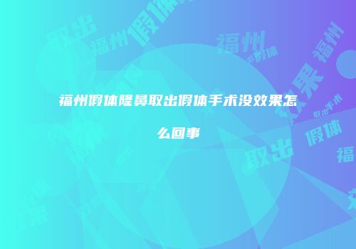 福州假体隆鼻取出假体手术没效果怎么回事