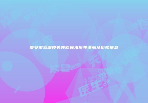 泰安市双眼皮失败修复术医生详解及价格信息