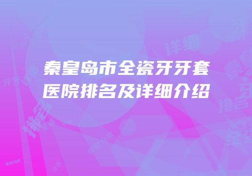 秦皇岛市全瓷牙牙套医院排名及详细介绍