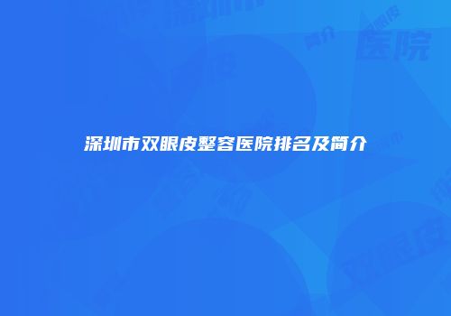 深圳市双眼皮整容医院排名及简介