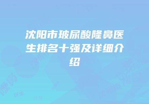 沈阳市玻尿酸隆鼻医生排名十强及详细介绍