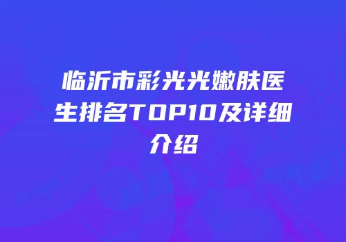 临沂市彩光光嫩肤医生排名TOP10及详细介绍