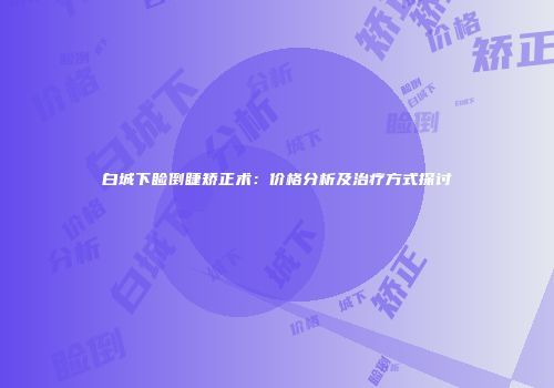 白城下睑倒睫矫正术：价格分析及治疗方式探讨