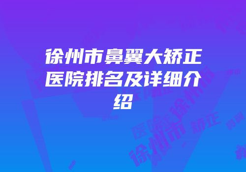 徐州市鼻翼大矫正医院排名及详细介绍