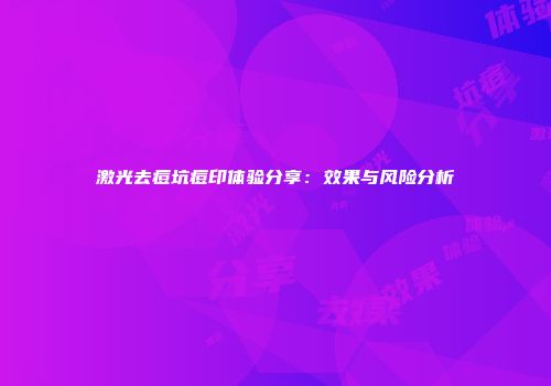 激光去痘坑痘印体验分享：效果与风险分析