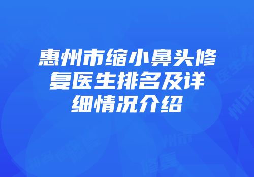 惠州市缩小鼻头修复医生排名及详细情况介绍