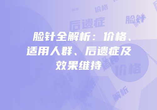 廋脸针全解析：价格、适用人群、后遗症及效果维持