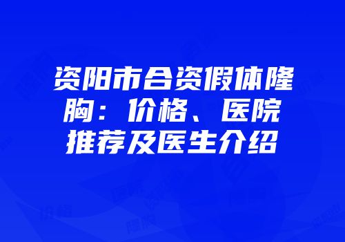 资阳市合资假体隆胸：价格、医院推荐及医生介绍