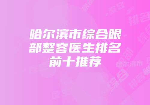 哈尔滨市综合眼部整容医生排名前十推荐