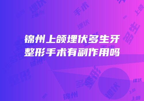 锦州上颌埋伏多生牙整形手术有副作用吗