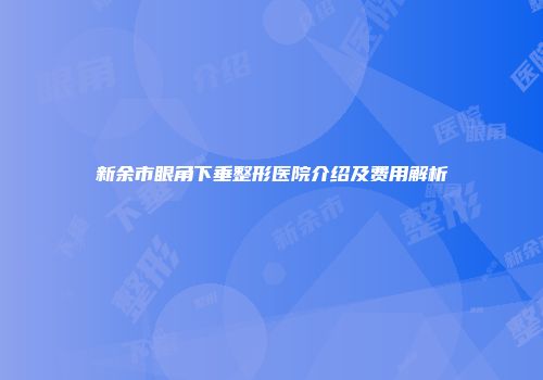 新余市眼角下垂整形医院介绍及费用解析