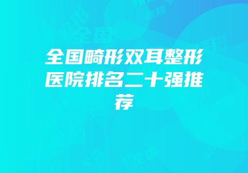 全国畸形双耳整形医院排名二十强推荐