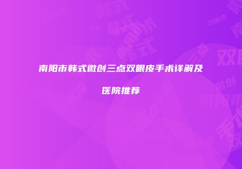 南阳市韩式微创三点双眼皮手术详解及医院推荐