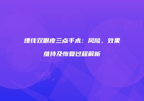 埋线双眼皮三点手术：风险、效果维持及恢复过程解析