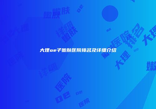 大理oe子嫩肤医院排名及详细介绍