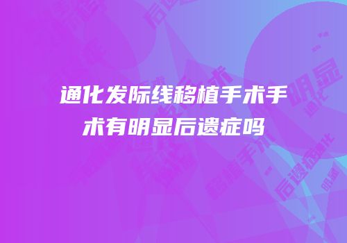 通化发际线移植手术手术有明显后遗症吗
