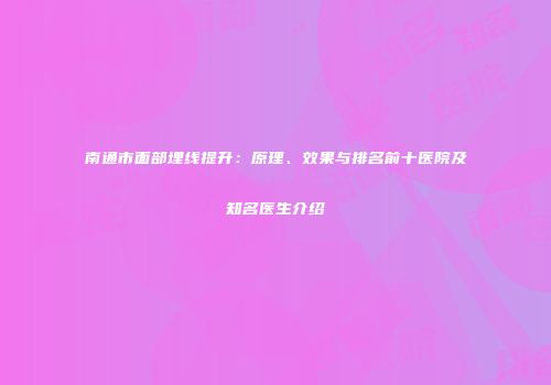 南通市面部埋线提升：原理、效果与排名前十医院及知名医生介绍