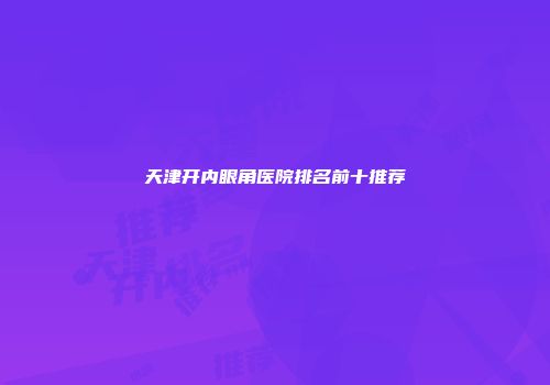 天津开内眼角医院排名前十推荐