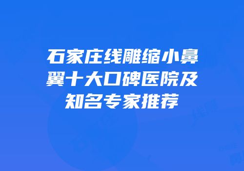 石家庄线雕缩小鼻翼十大口碑医院及知名专家推荐