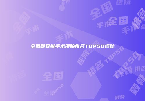 全国颧骨推手术医院排名TOP50揭秘