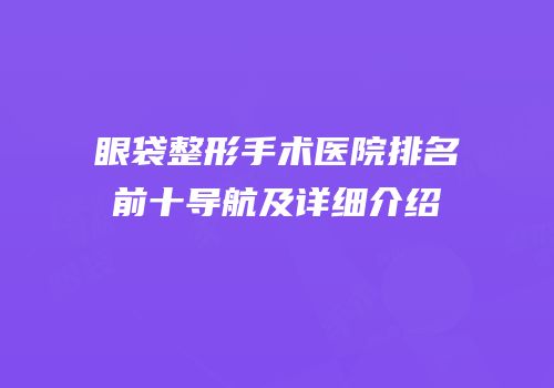 眼袋整形手术医院排名前十导航及详细介绍