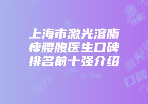 上海市激光溶脂瘦腰腹医生口碑排名前十强介绍