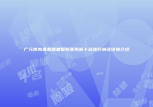 广元市肉毒素除皱整形医院前十名排行榜及详情介绍