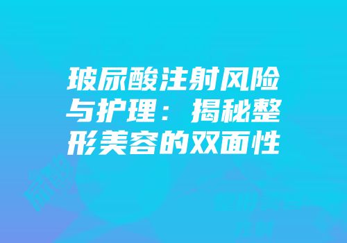 玻尿酸注射风险与护理：揭秘整形美容的双面性