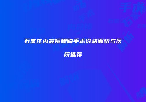 石家庄内窥镜隆胸手术价格解析与医院推荐