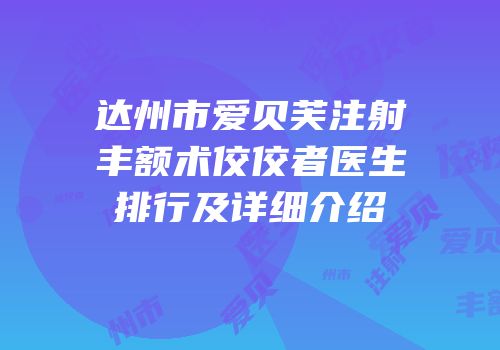 达州市爱贝芙注射丰额术佼佼者医生排行及详细介绍