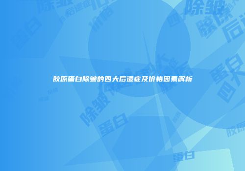胶原蛋白除皱的四大后遗症及价格因素解析