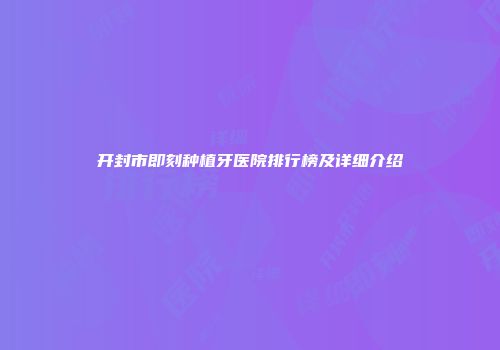 开封市即刻种植牙医院排行榜及详细介绍