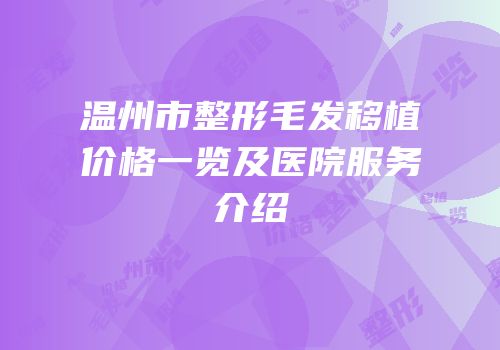 温州市整形毛发移植价格一览及医院服务介绍