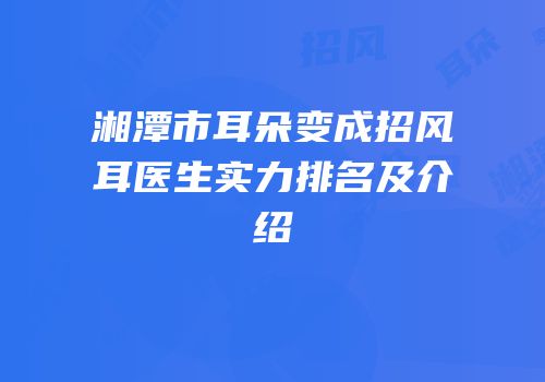 湘潭市耳朵变成招风耳医生实力排名及介绍