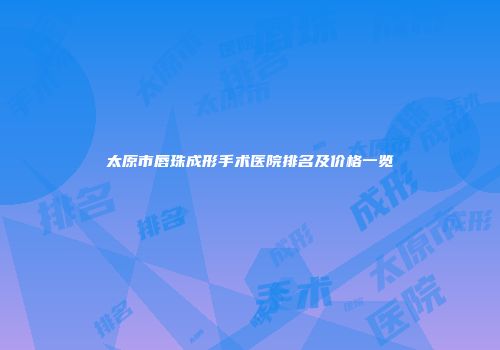 太原市唇珠成形手术医院排名及价格一览
