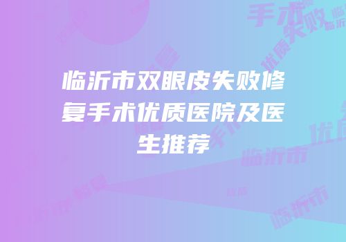 临沂市双眼皮失败修复手术优质医院及医生推荐