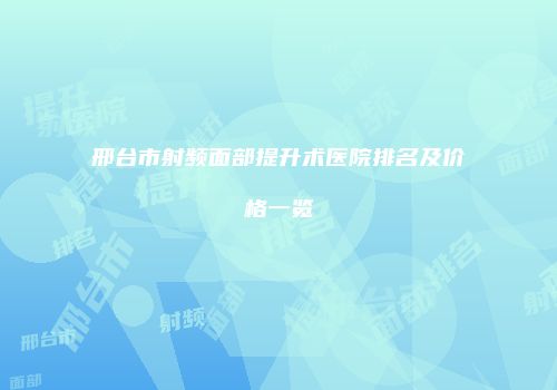 邢台市射频面部提升术医院排名及价格一览