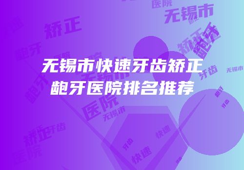 无锡市快速牙齿矫正龅牙医院排名推荐
