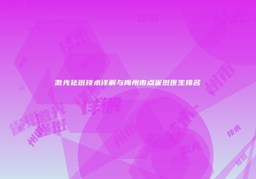 激光祛斑技术详解与梅州市点雀斑医生排名
