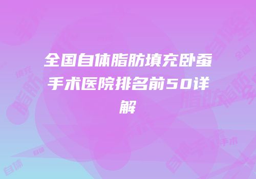 全国自体脂肪填充卧蚕手术医院排名前50详解