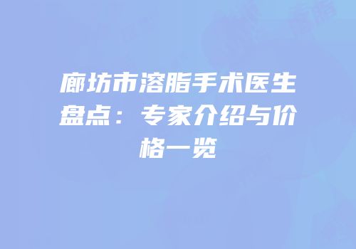 廊坊市溶脂手术医生盘点：专家介绍与价格一览