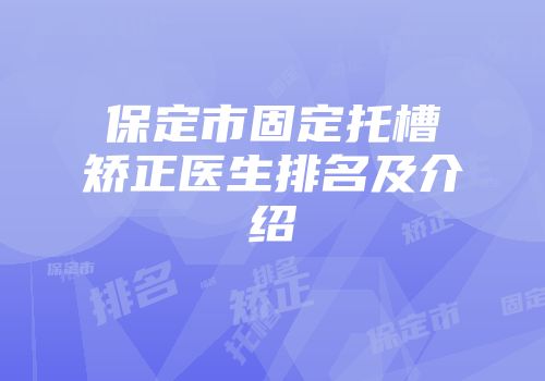 保定市固定托槽矫正医生排名及介绍