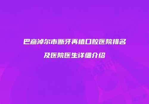 巴彦淖尔市断牙再植口腔医院排名及医院医生详细介绍