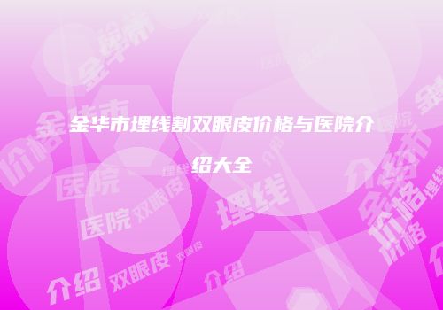 金华市埋线割双眼皮价格与医院介绍大全