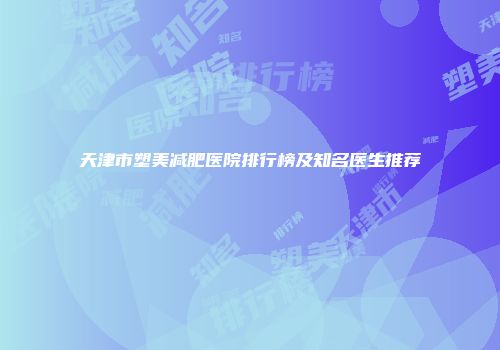 天津市塑美减肥医院排行榜及知名医生推荐