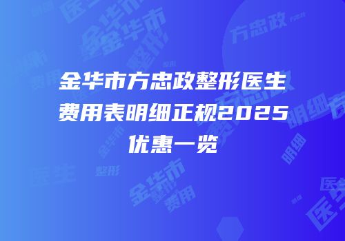 金华市方忠政整形医生费用表明细正规2025优惠一览