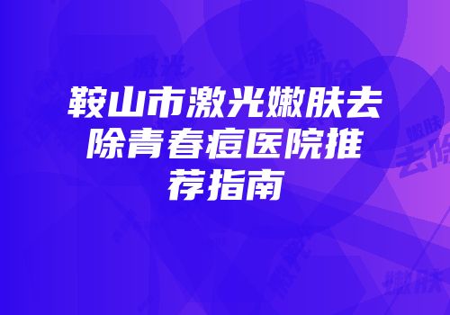 鞍山市激光嫩肤去除青春痘医院推荐指南