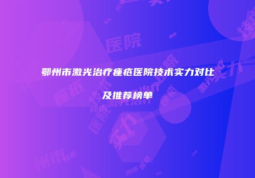 鄂州市激光治疗痤疮医院技术实力对比及推荐榜单