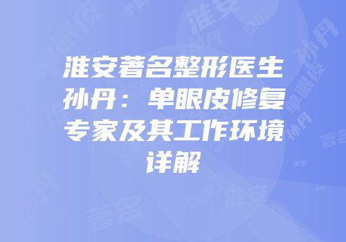 淮安著名整形医生孙丹：单眼皮修复专家及其工作环境详解